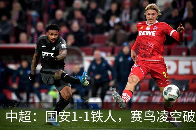 中超：国安1-1铁人，赛鸟凌空破门，邦本推射扳平比分