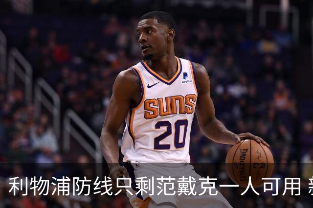 利物浦防线只剩范戴克一人可用 新帅伊劳拉首秀在即阵容告急