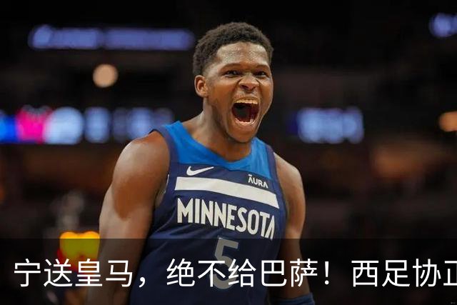 宁送皇马，绝不给巴萨！西足协正式立案，阿尔瓦雷斯合同锁到2030，5亿买断条款面前巴萨1亿报价直接砸回去