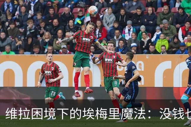 维拉困境下的埃梅里魔法：没钱也能踢出欧冠相？