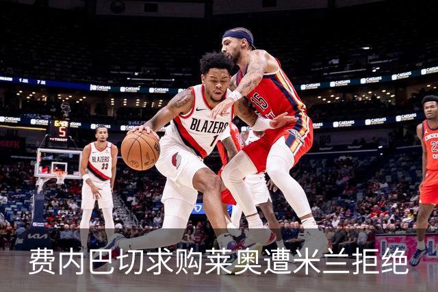费内巴切求购莱奥遭米兰拒绝