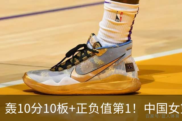 轰10分10板+正负值第1！中国女篮2米01王牌闪耀WNBA：状元绝配