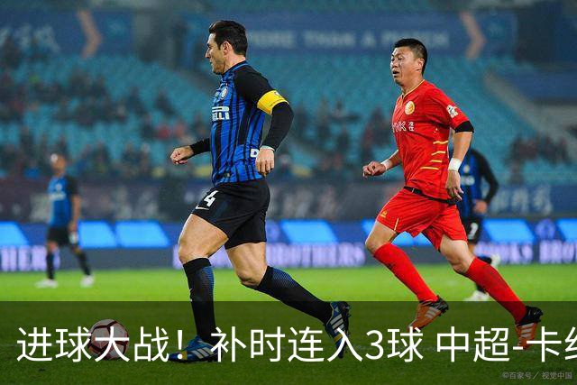 进球大战！补时连入3球 中超-卡约读秒绝杀玉昆4-3新鹏城