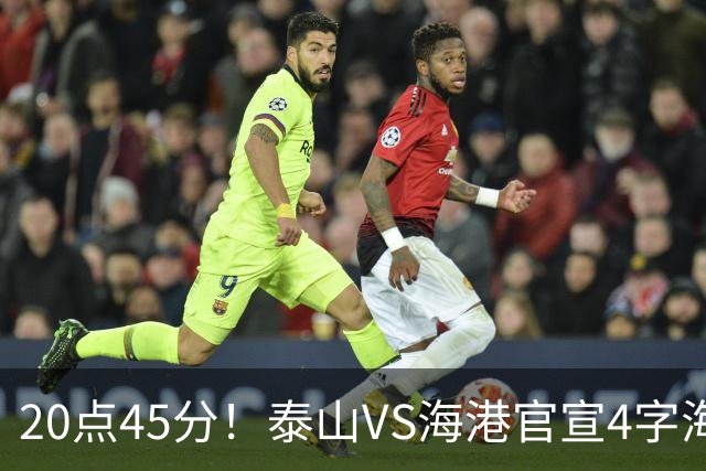 20点45分！泰山VS海港官宣4字海报，唐田赛前透露重要消息
