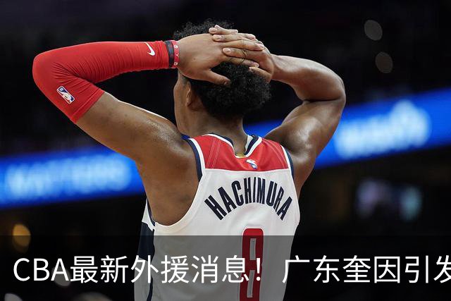 CBA最新外援消息！广东奎因引发争抢，北京杰曼离开CBA，上海洛夫顿签约以色列联赛