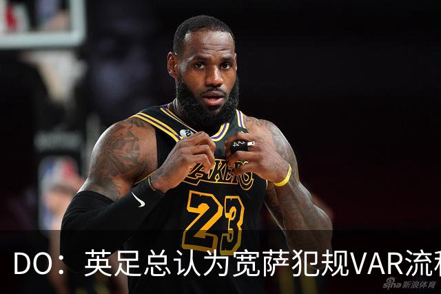 DO：英足总认为宽萨犯规VAR流程未正确执行 请求从轻处罚未被采纳